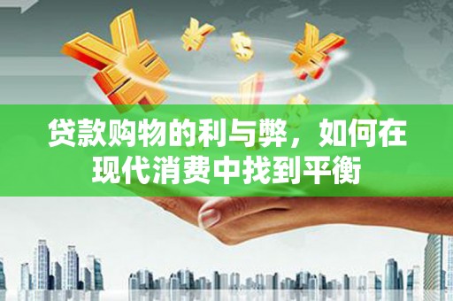 利通贷款购物的利与弊，如何在现代消费中找到平衡