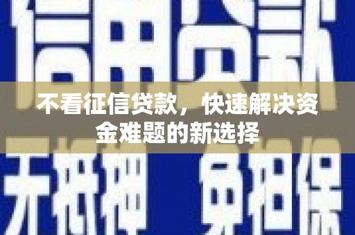 利通不看征信贷款，快速解决资金难题的新选择