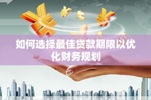 利通如何选择最佳贷款期限以优化财务规划