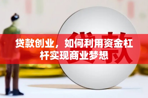 利通贷款创业，如何利用资金杠杆实现商业梦想