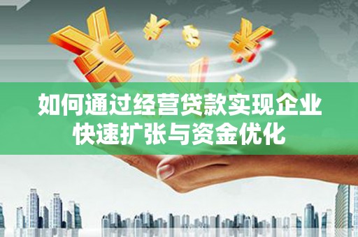 利通如何通过经营贷款实现企业快速扩张与资金优化