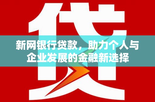 利通新网银行贷款，助力个人与企业发展的金融新选择