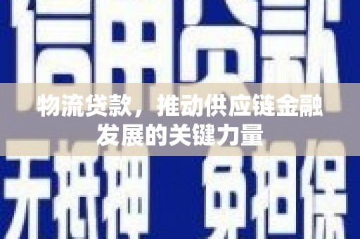 利通物流贷款，推动供应链金融发展的关键力量