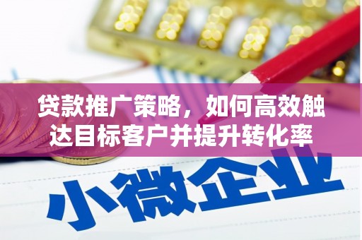 利通贷款推广策略，如何高效触达目标客户并提升转化率