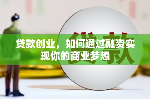 利通贷款创业，如何通过融资实现你的商业梦想