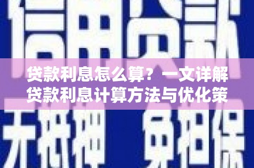 利通贷款利息怎么算？一文详解贷款利息计算方法与优化策略