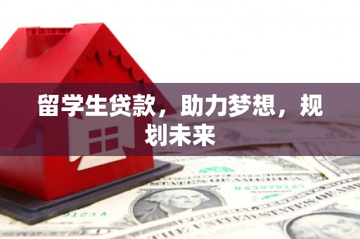 利通留学生贷款，助力梦想，规划未来