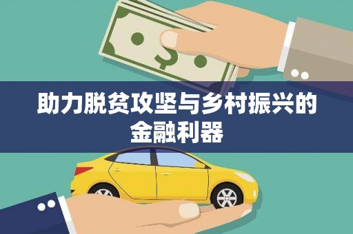 利通助力脱贫攻坚与乡村振兴的金融利器