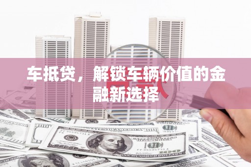 利通车抵贷，解锁车辆价值的金融新选择