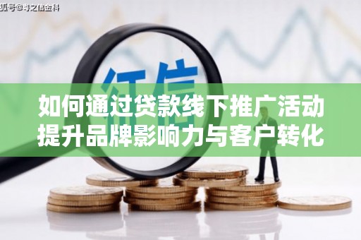 利通如何通过贷款线下推广活动提升品牌影响力与客户转化率