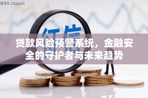 利通贷款风险预警系统，金融安全的守护者与未来趋势