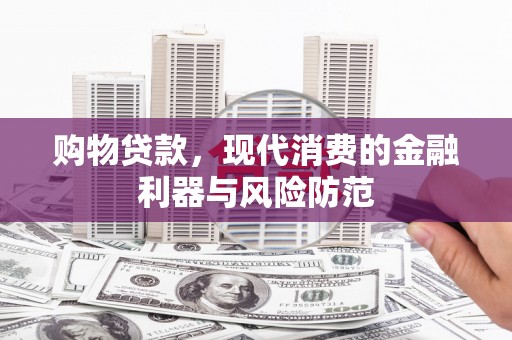 利通购物贷款，现代消费的金融利器与风险防范