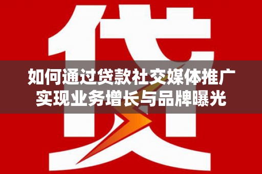 利通如何通过贷款社交媒体推广实现业务增长与品牌曝光
