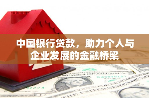 利通中国银行贷款，助力个人与企业发展的金融桥梁