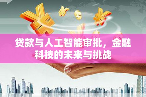 利通贷款与人工智能审批，金融科技的未来与挑战