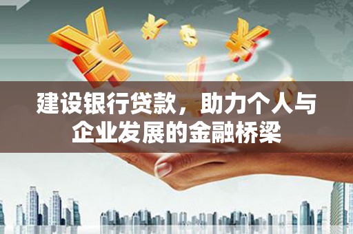 利通建设银行贷款，助力个人与企业发展的金融桥梁