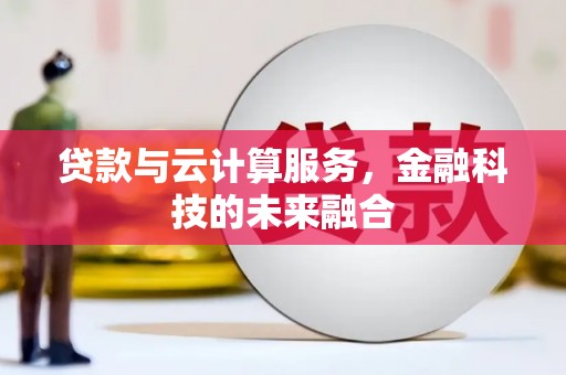 利通贷款与云计算服务，金融科技的未来融合