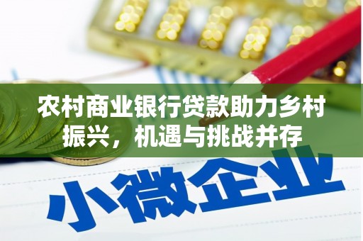 利通农村商业银行贷款助力乡村振兴，机遇与挑战并存