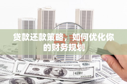 利通贷款还款策略，如何优化你的财务规划