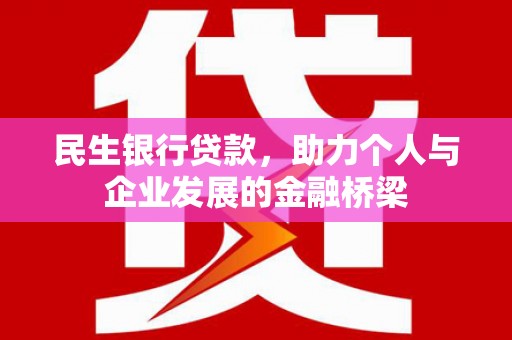 利通民生银行贷款，助力个人与企业发展的金融桥梁
