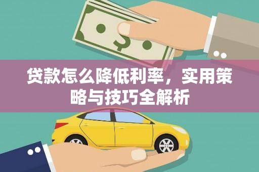 利通贷款怎么降低利率，实用策略与技巧全解析