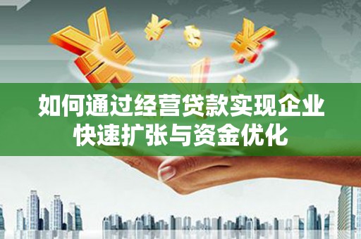 利通如何通过经营贷款实现企业快速扩张与资金优化