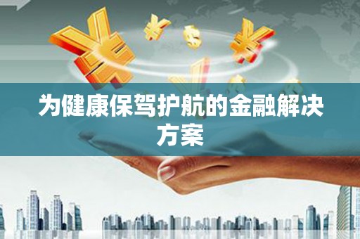 利通为健康保驾护航的金融解决方案