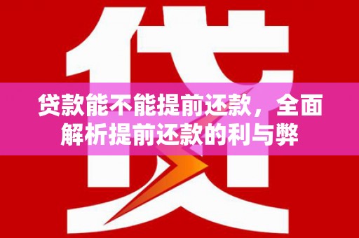 利通贷款能不能提前还款，全面解析提前还款的利与弊