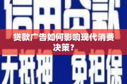 利通贷款广告如何影响现代消费决策？
