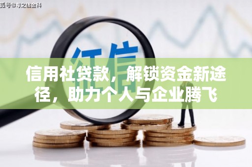 利通信用社贷款，解锁资金新途径，助力个人与企业腾飞