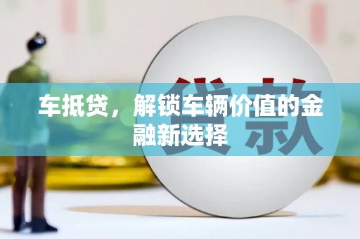 利通车抵贷，解锁车辆价值的金融新选择