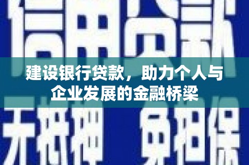 利通建设银行贷款，助力个人与企业发展的金融桥梁