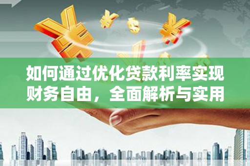 利通如何通过优化贷款利率实现财务自由，全面解析与实用策略