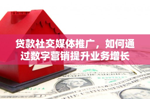 利通贷款社交媒体推广，如何通过数字营销提升业务增长