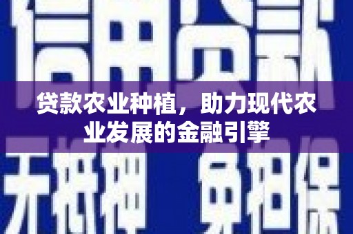 利通贷款农业种植，助力现代农业发展的金融引擎