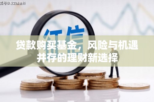 利通贷款购买基金，风险与机遇并存的理财新选择