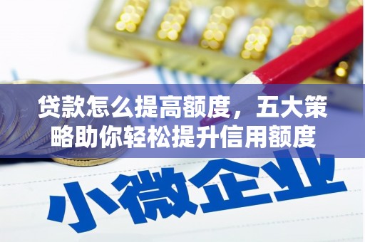 利通贷款怎么提高额度，五大策略助你轻松提升信用额度