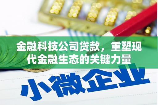 利通金融科技公司贷款，重塑现代金融生态的关键力量
