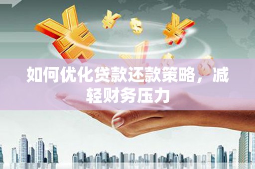 利通如何优化贷款还款策略，减轻财务压力
