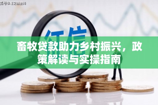 利通畜牧贷款助力乡村振兴，政策解读与实操指南