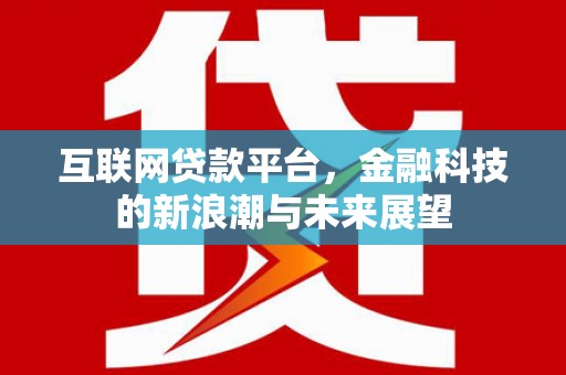 利通互联网贷款平台，金融科技的新浪潮与未来展望