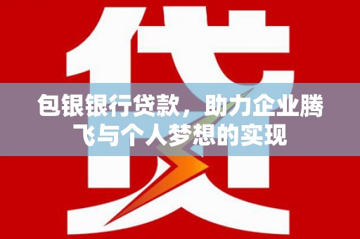 利通包银银行贷款，助力企业腾飞与个人梦想的实现