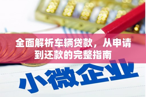 利通全面解析车辆贷款，从申请到还款的完整指南
