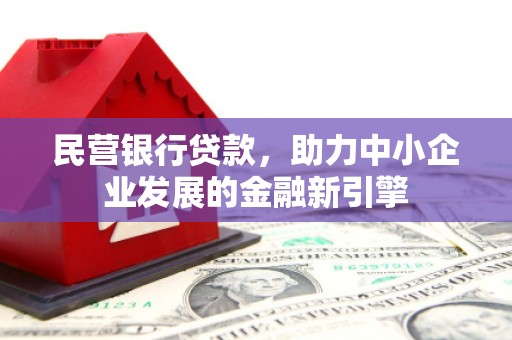 利通民营银行贷款，助力中小企业发展的金融新引擎