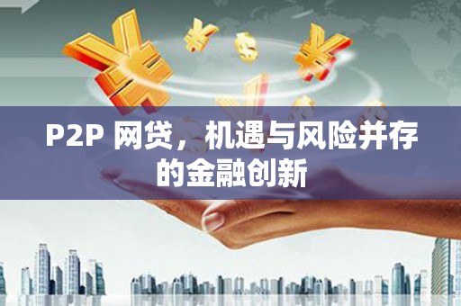 利通P2P 网贷，机遇与风险并存的金融创新