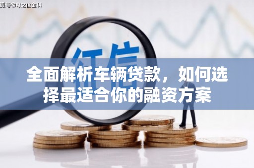 利通全面解析车辆贷款，如何选择最适合你的融资方案