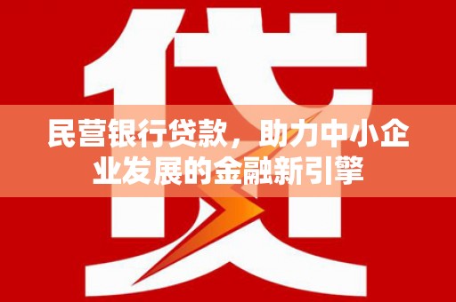 利通民营银行贷款，助力中小企业发展的金融新引擎