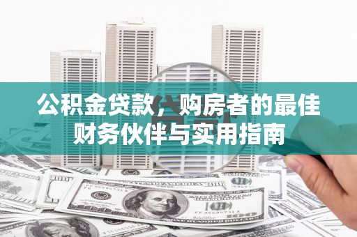 利通公积金贷款，购房者的最佳财务伙伴与实用指南