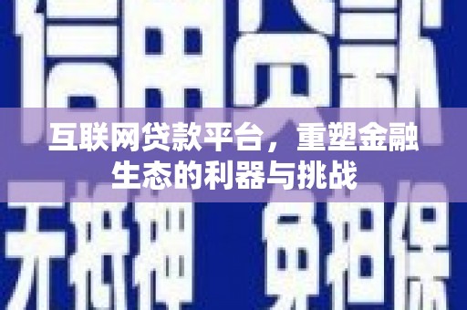 利通互联网贷款平台，重塑金融生态的利器与挑战