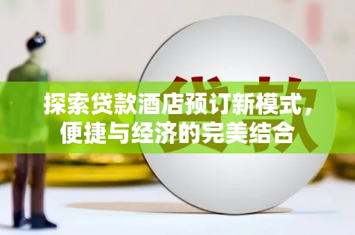 利通探索贷款酒店预订新模式，便捷与经济的完美结合